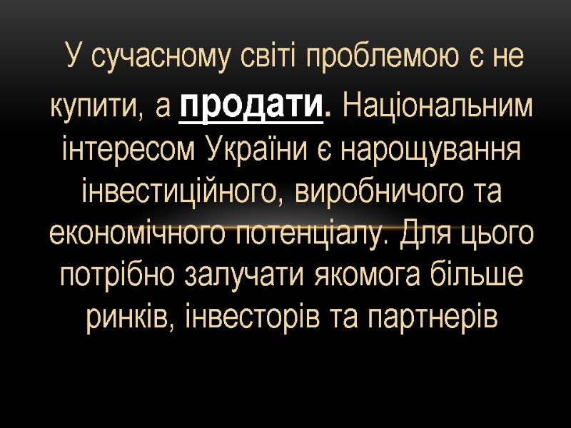 У сучасному світі проблемою є не купити, а продати. Національним інтересом України є нарощування